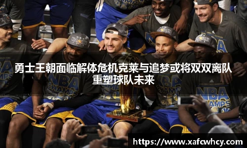 勇士王朝面临解体危机克莱与追梦或将双双离队重塑球队未来