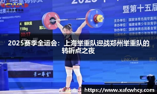 2025赛季全运会：上海举重队迎战郑州举重队的转折点之夜