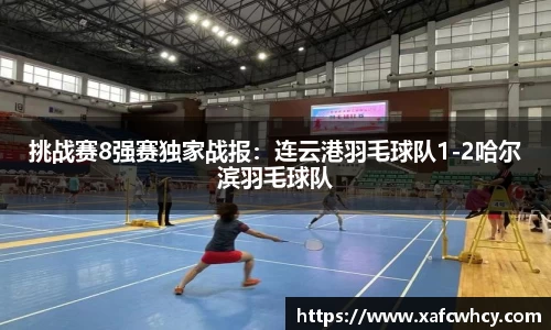 挑战赛8强赛独家战报：连云港羽毛球队1-2哈尔滨羽毛球队