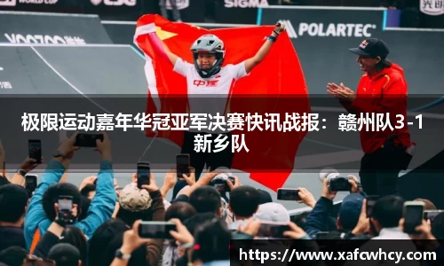 极限运动嘉年华冠亚军决赛快讯战报：赣州队3-1新乡队